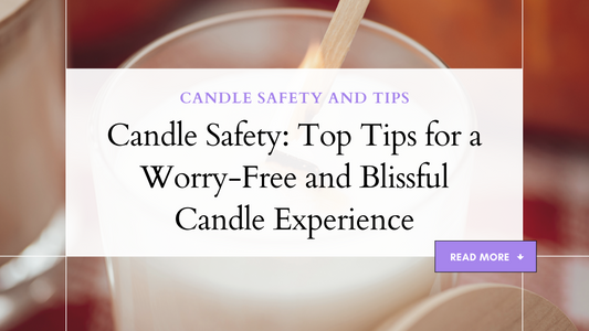 Candle Safety: Top Tips for a Worry-Free and Blissful Candle Experience